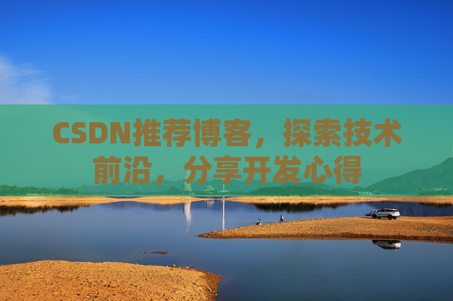 CSDN推荐博客，探索技术前沿，分享开发心得